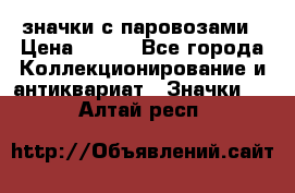 значки с паровозами › Цена ­ 250 - Все города Коллекционирование и антиквариат » Значки   . Алтай респ.